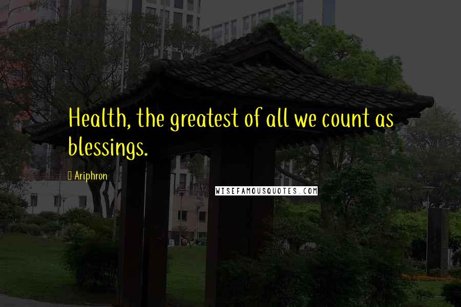 Ariphron Quotes: Health, the greatest of all we count as blessings.