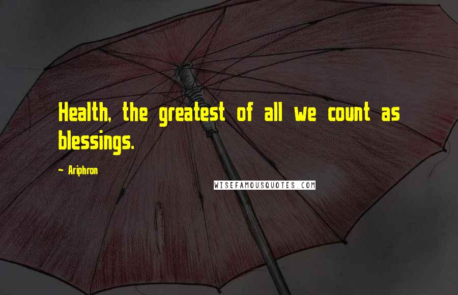 Ariphron Quotes: Health, the greatest of all we count as blessings.