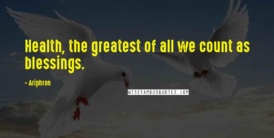 Ariphron Quotes: Health, the greatest of all we count as blessings.
