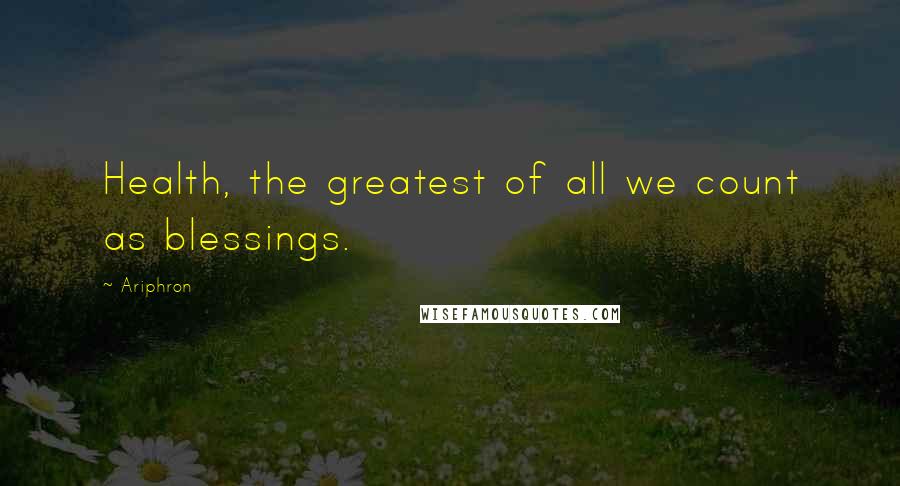 Ariphron Quotes: Health, the greatest of all we count as blessings.