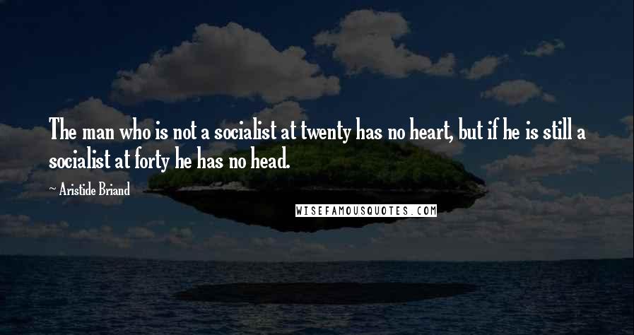 Aristide Briand Quotes: The man who is not a socialist at twenty has no heart, but if he is still a socialist at forty he has no head.