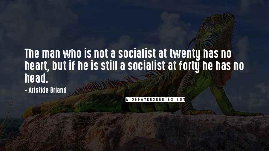 Aristide Briand Quotes: The man who is not a socialist at twenty has no heart, but if he is still a socialist at forty he has no head.