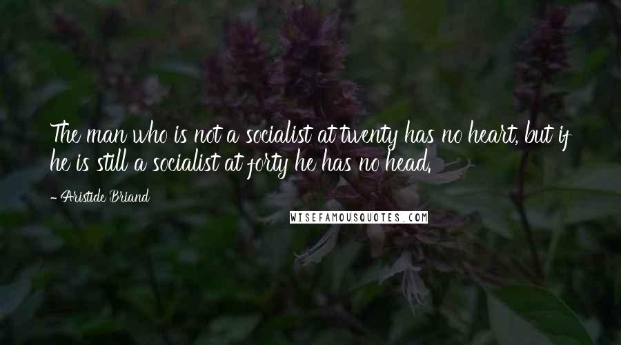 Aristide Briand Quotes: The man who is not a socialist at twenty has no heart, but if he is still a socialist at forty he has no head.