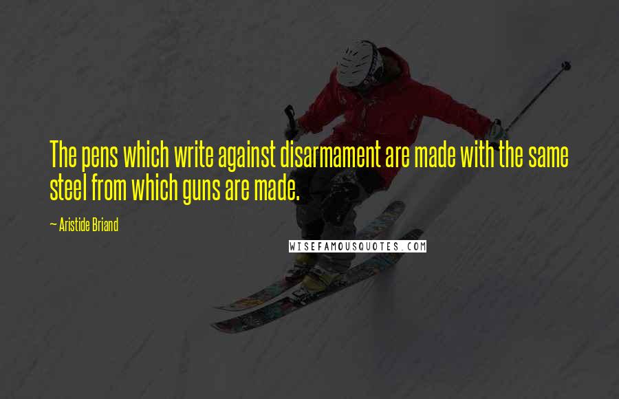 Aristide Briand Quotes: The pens which write against disarmament are made with the same steel from which guns are made.