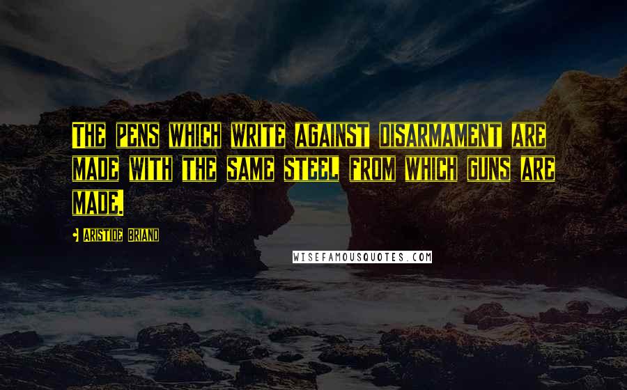 Aristide Briand Quotes: The pens which write against disarmament are made with the same steel from which guns are made.