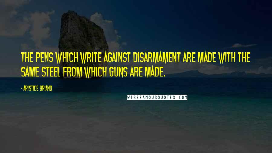 Aristide Briand Quotes: The pens which write against disarmament are made with the same steel from which guns are made.