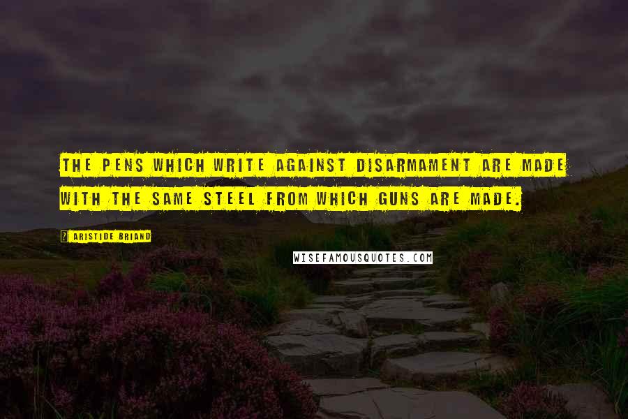 Aristide Briand Quotes: The pens which write against disarmament are made with the same steel from which guns are made.