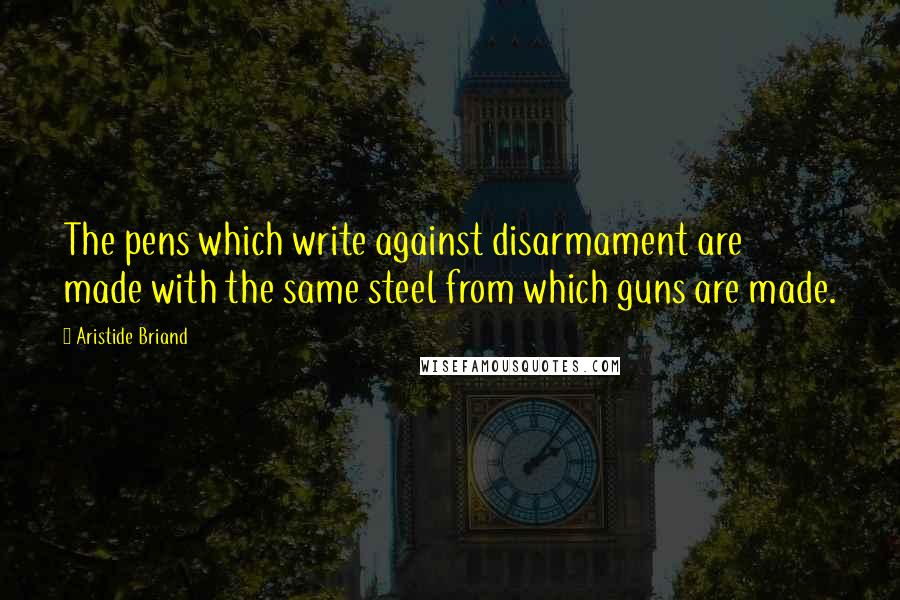 Aristide Briand Quotes: The pens which write against disarmament are made with the same steel from which guns are made.