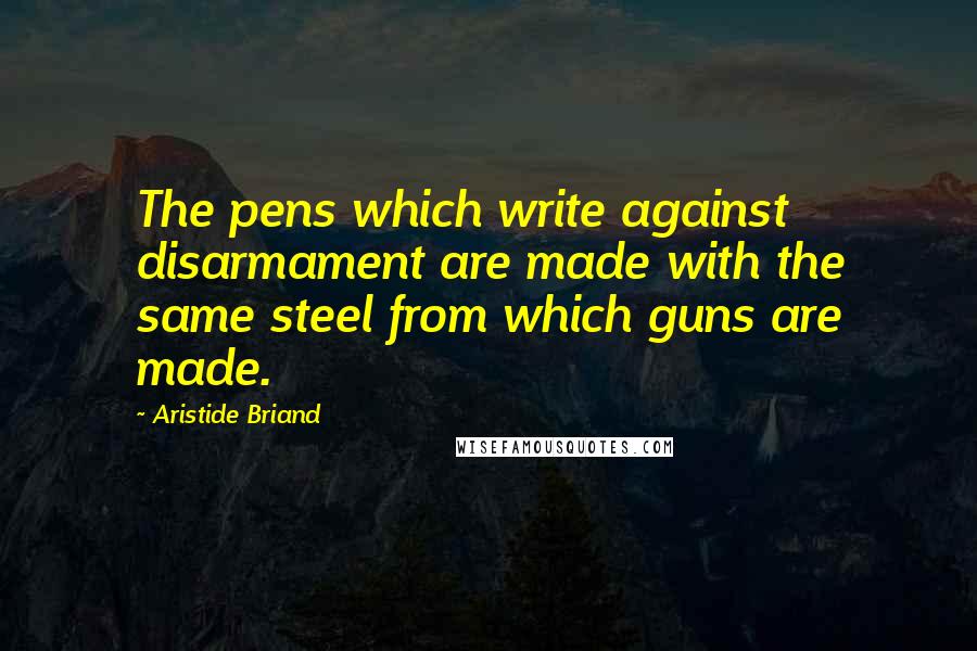 Aristide Briand Quotes: The pens which write against disarmament are made with the same steel from which guns are made.