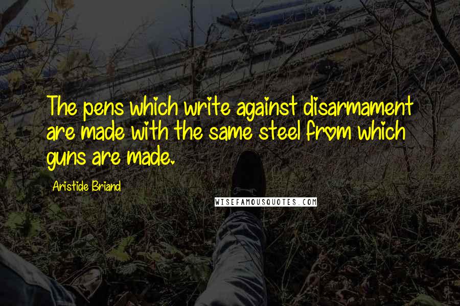 Aristide Briand Quotes: The pens which write against disarmament are made with the same steel from which guns are made.