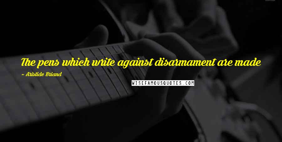 Aristide Briand Quotes: The pens which write against disarmament are made with the same steel from which guns are made.