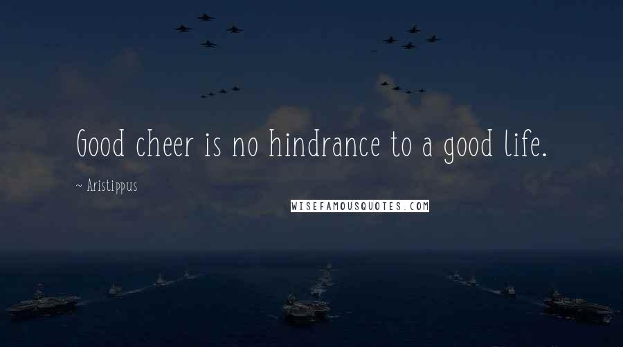 Aristippus Quotes: Good cheer is no hindrance to a good life.