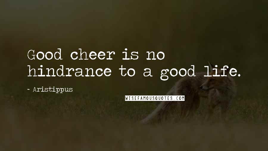 Aristippus Quotes: Good cheer is no hindrance to a good life.