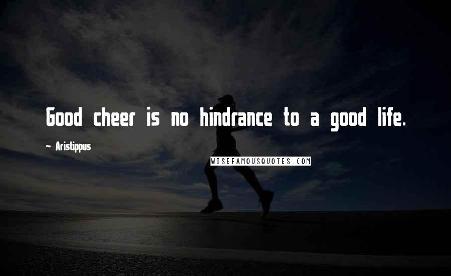 Aristippus Quotes: Good cheer is no hindrance to a good life.