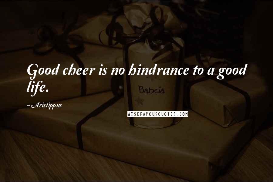 Aristippus Quotes: Good cheer is no hindrance to a good life.
