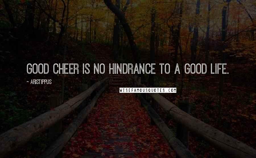 Aristippus Quotes: Good cheer is no hindrance to a good life.