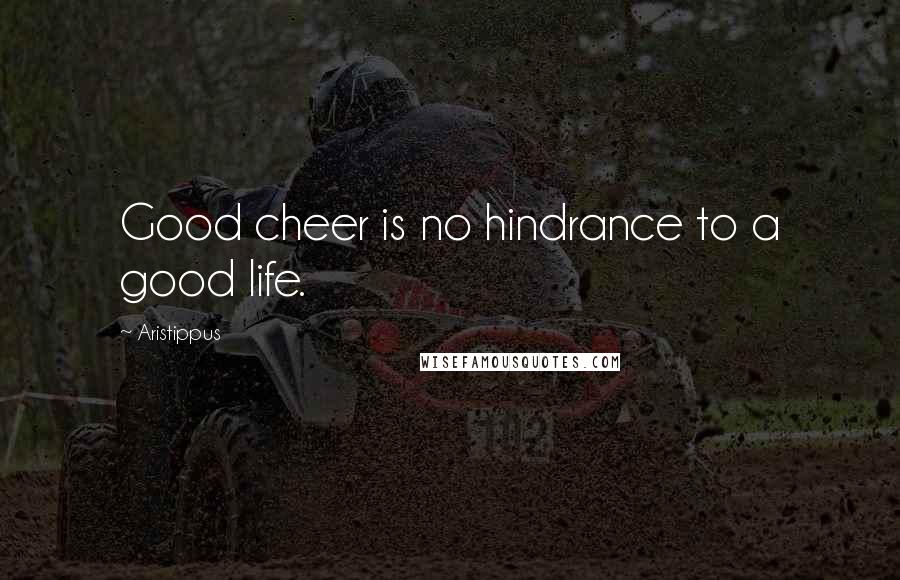 Aristippus Quotes: Good cheer is no hindrance to a good life.