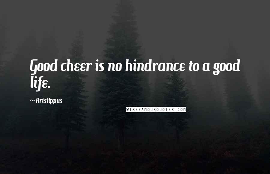 Aristippus Quotes: Good cheer is no hindrance to a good life.