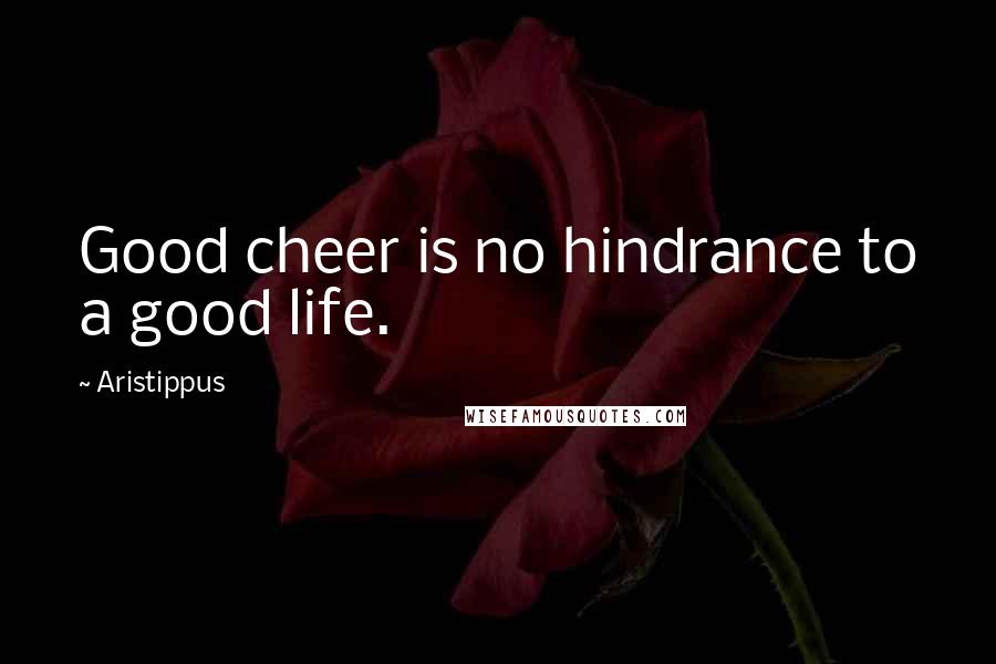 Aristippus Quotes: Good cheer is no hindrance to a good life.