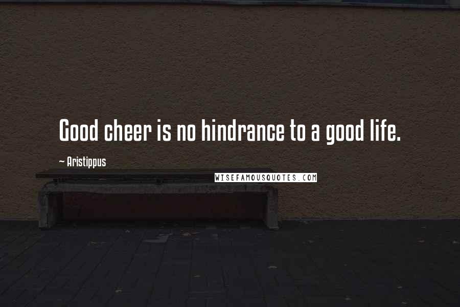 Aristippus Quotes: Good cheer is no hindrance to a good life.