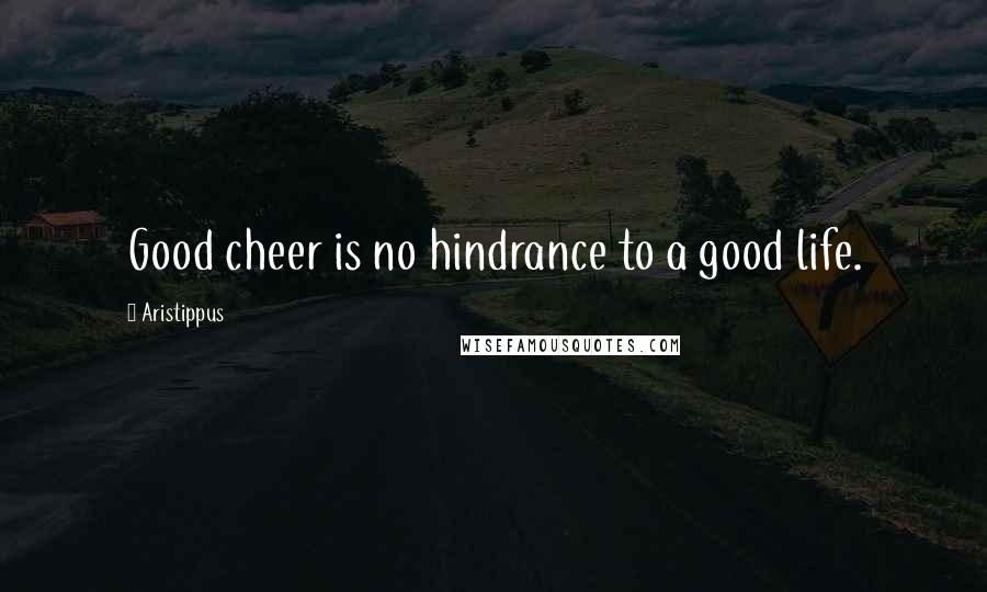 Aristippus Quotes: Good cheer is no hindrance to a good life.