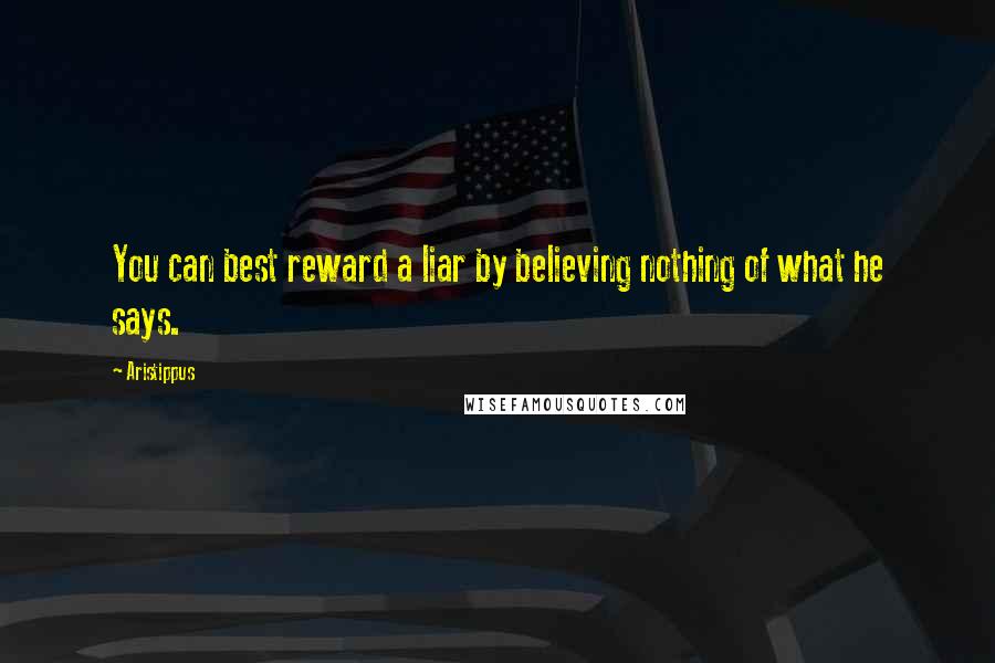 Aristippus Quotes: You can best reward a liar by believing nothing of what he says.
