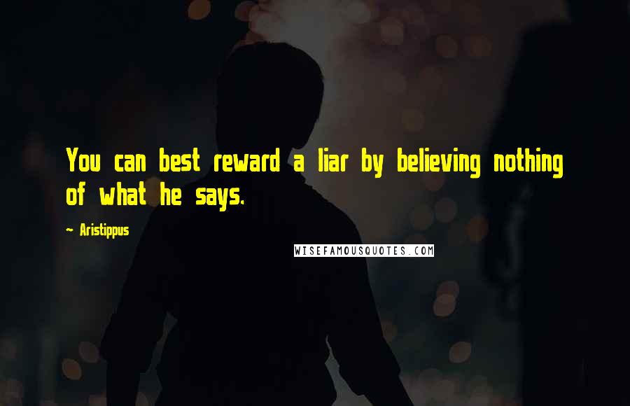 Aristippus Quotes: You can best reward a liar by believing nothing of what he says.