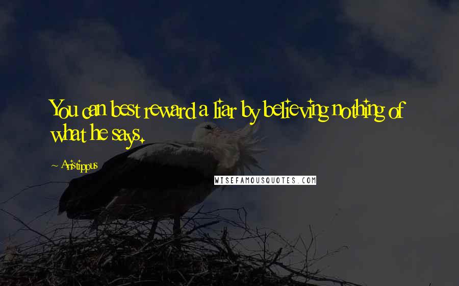 Aristippus Quotes: You can best reward a liar by believing nothing of what he says.