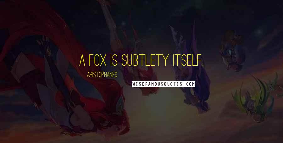 Aristophanes Quotes: A fox is subtlety itself.