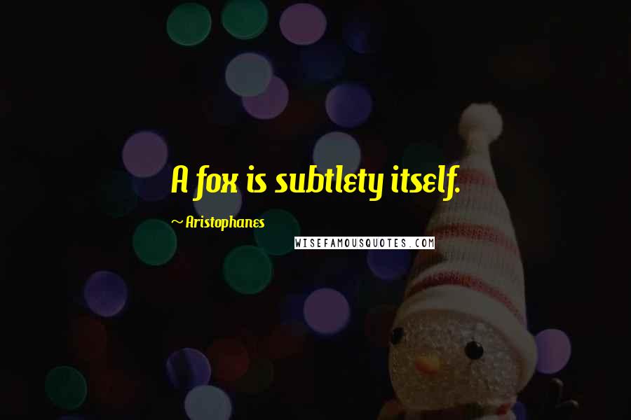 Aristophanes Quotes: A fox is subtlety itself.