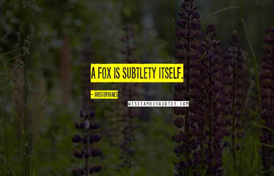 Aristophanes Quotes: A fox is subtlety itself.