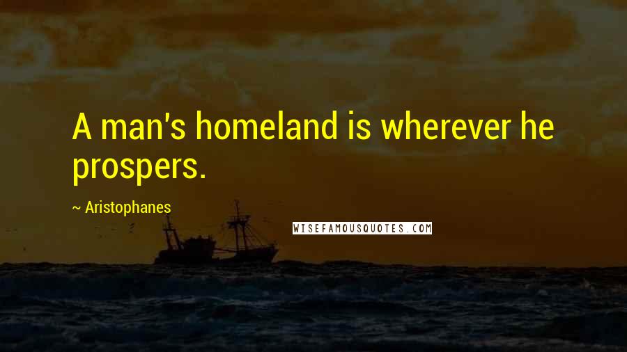 Aristophanes Quotes: A man's homeland is wherever he prospers.