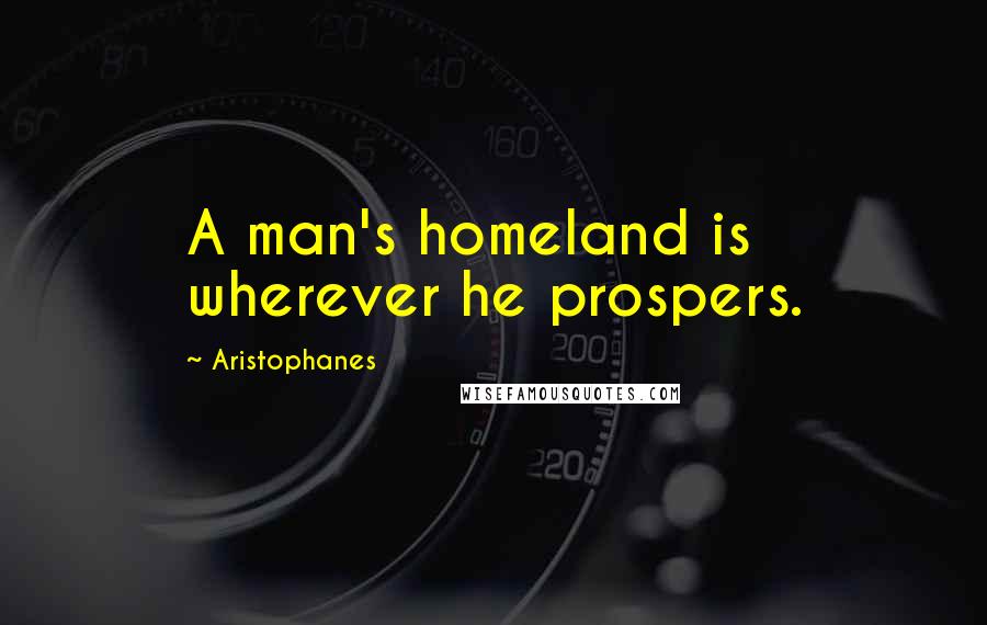 Aristophanes Quotes: A man's homeland is wherever he prospers.