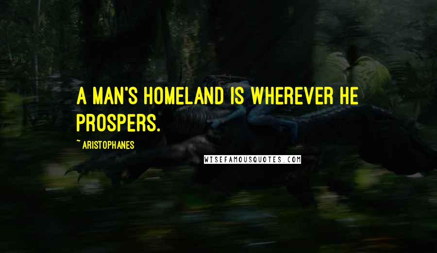 Aristophanes Quotes: A man's homeland is wherever he prospers.