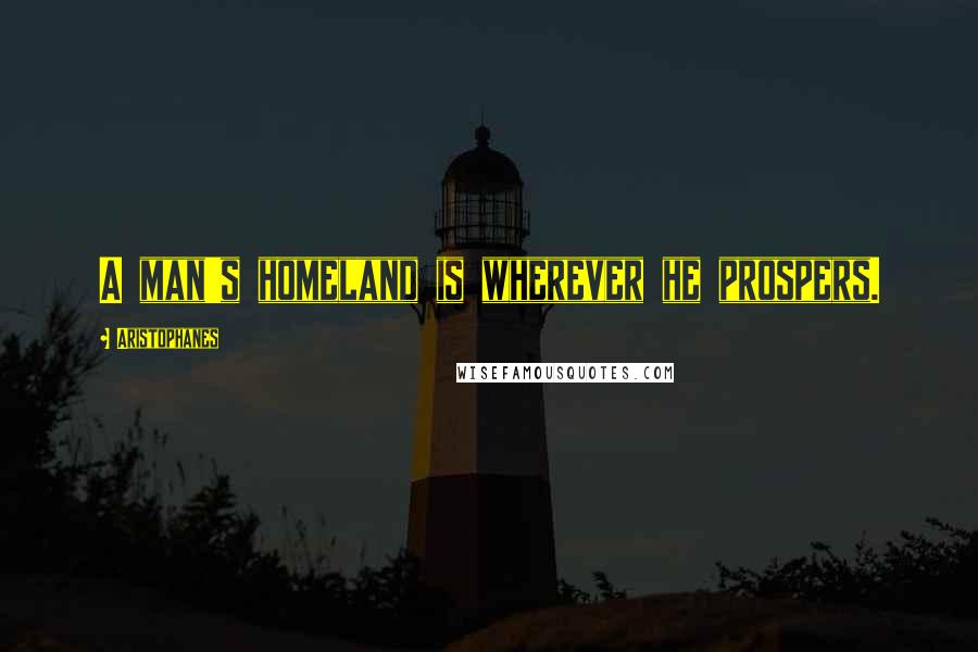 Aristophanes Quotes: A man's homeland is wherever he prospers.