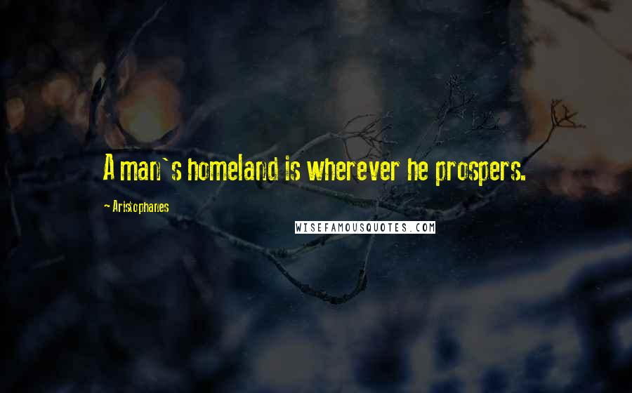 Aristophanes Quotes: A man's homeland is wherever he prospers.