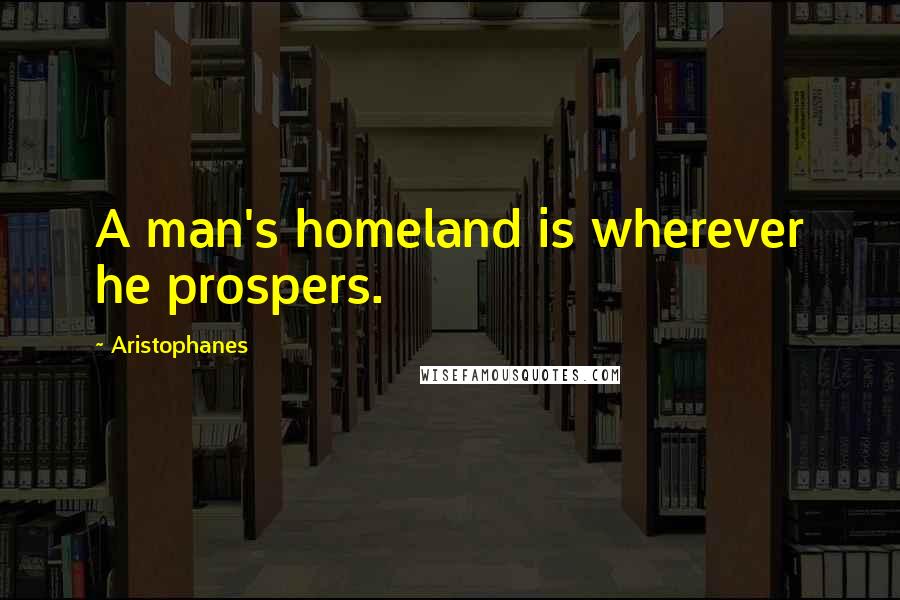 Aristophanes Quotes: A man's homeland is wherever he prospers.