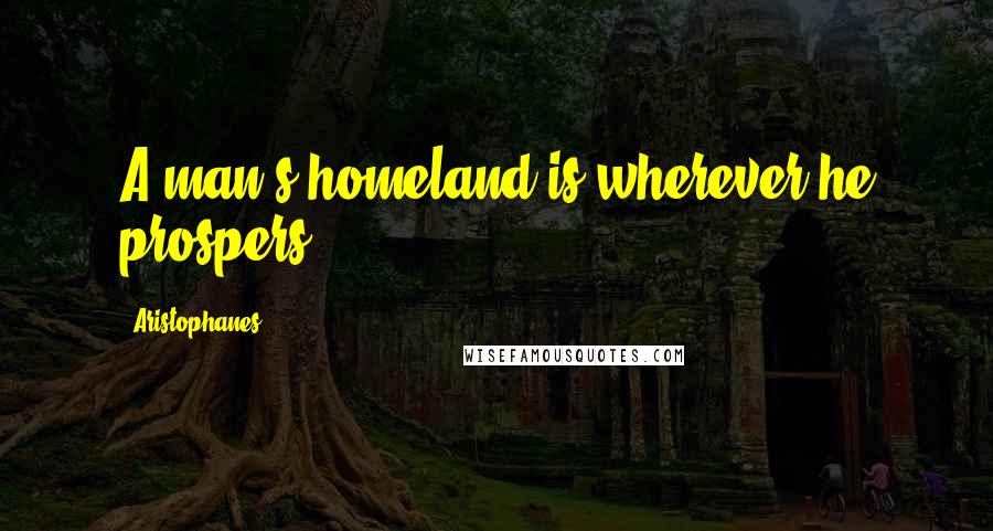 Aristophanes Quotes: A man's homeland is wherever he prospers.