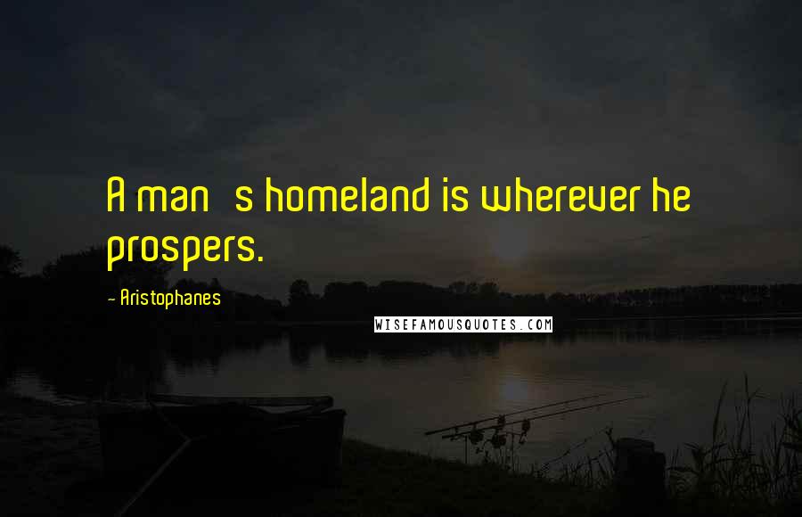 Aristophanes Quotes: A man's homeland is wherever he prospers.