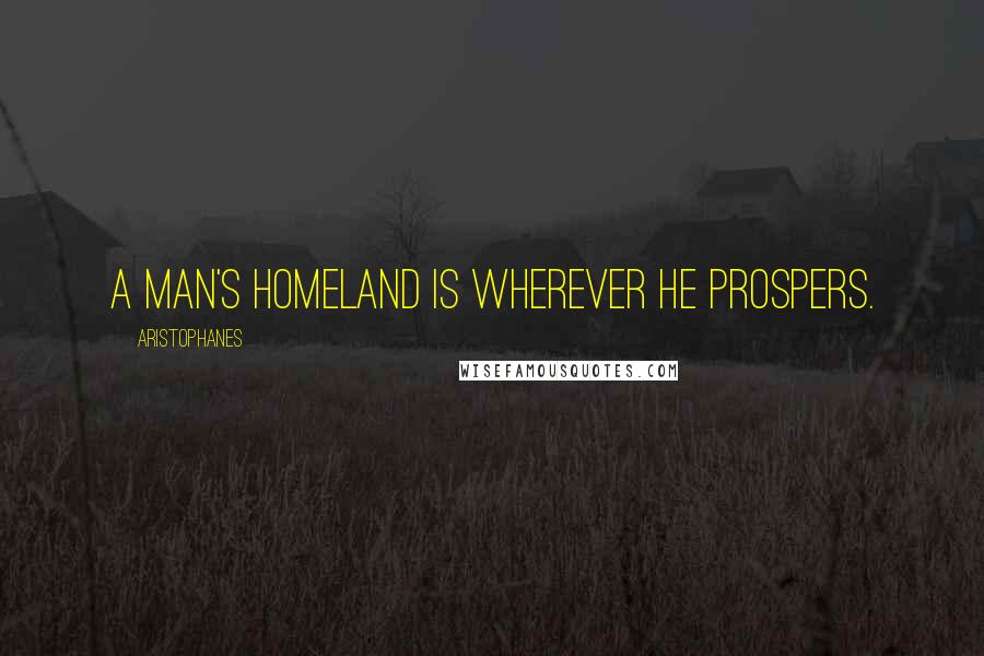 Aristophanes Quotes: A man's homeland is wherever he prospers.