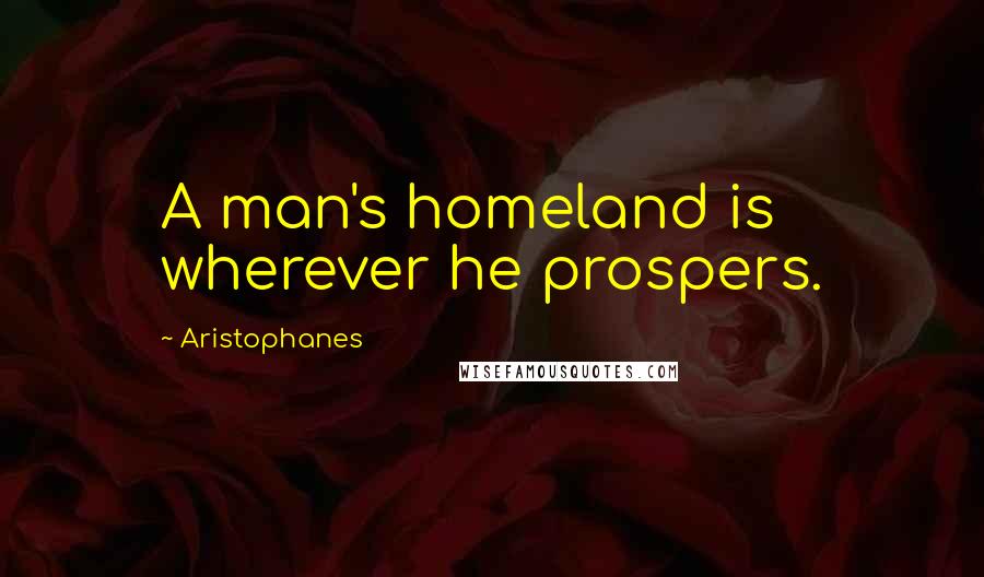 Aristophanes Quotes: A man's homeland is wherever he prospers.