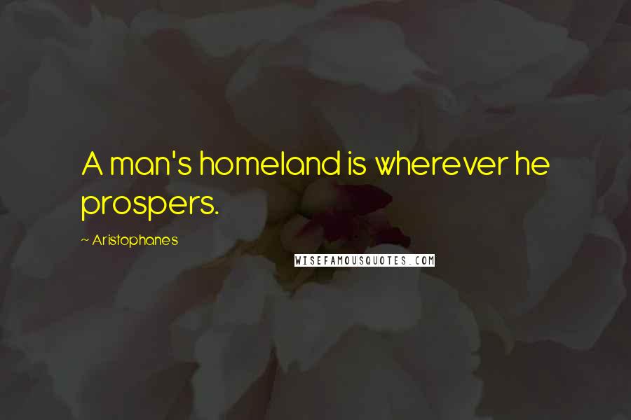 Aristophanes Quotes: A man's homeland is wherever he prospers.