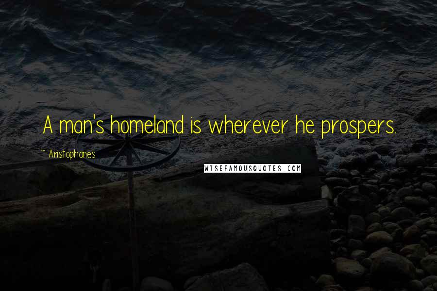 Aristophanes Quotes: A man's homeland is wherever he prospers.