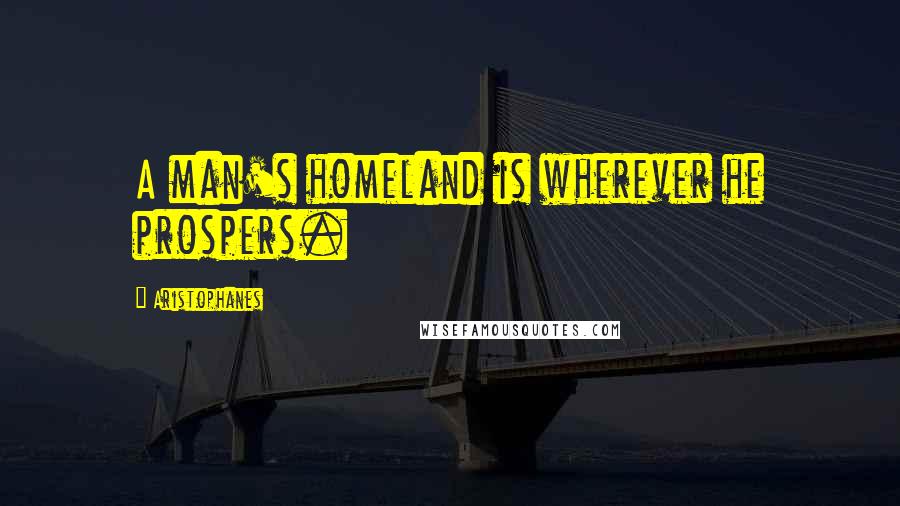 Aristophanes Quotes: A man's homeland is wherever he prospers.