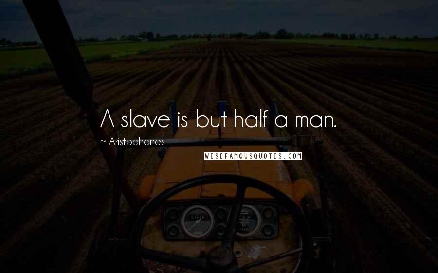 Aristophanes Quotes: A slave is but half a man.