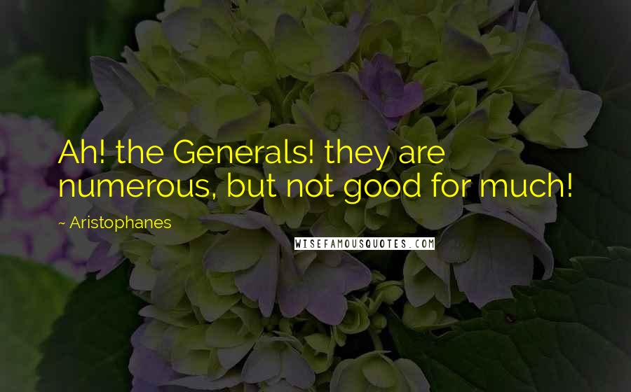 Aristophanes Quotes: Ah! the Generals! they are numerous, but not good for much!