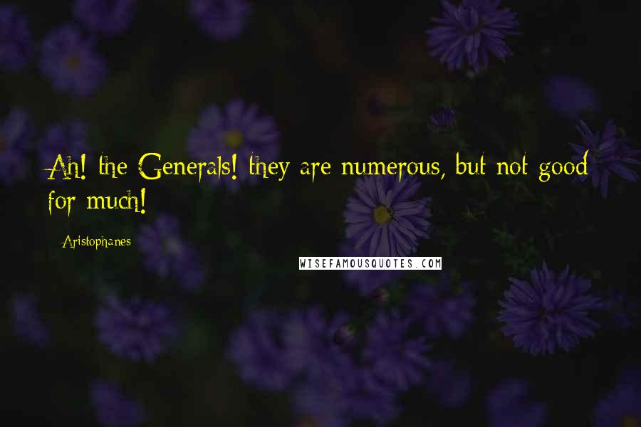 Aristophanes Quotes: Ah! the Generals! they are numerous, but not good for much!