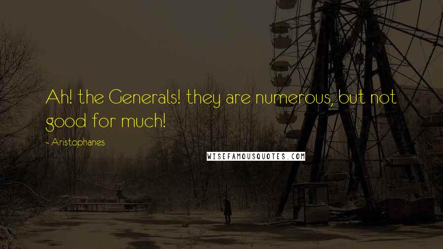 Aristophanes Quotes: Ah! the Generals! they are numerous, but not good for much!