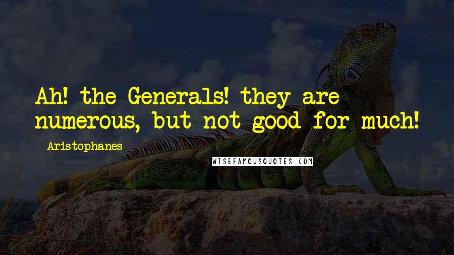 Aristophanes Quotes: Ah! the Generals! they are numerous, but not good for much!