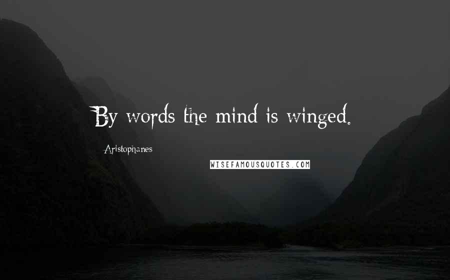 Aristophanes Quotes: By words the mind is winged.